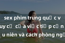 sex phim trung quốc vietsub Nguy cơ của việc tiếp cận sex thiếu niên và cách phòng ngừa trong xã hội hiện đại