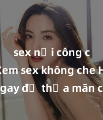 sex nơi công cộng Xem sex không che HD ngay để thỏa mãn cơn khát tình dục của bạn! Video chất lượng cao, cảnh quay rõ nét, sẽ khiến bạn không thể rời mắt! Hãy trải nghiệm ngay!