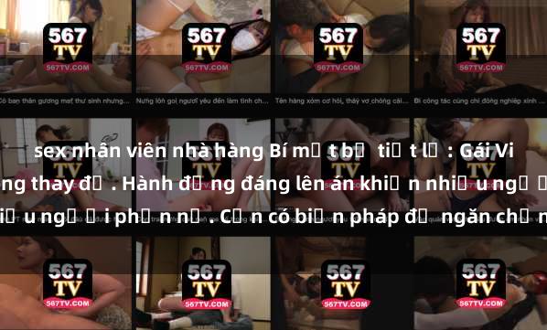 sex nhân viên nhà hàng Bí mật bị tiết lộ: Gái Việt bị quay lén trong phòng thay đồ. Hành động đáng lên án khiến nhiều người phẫn nộ. Cần có biện pháp để ngăn chặn việc quay lén này.