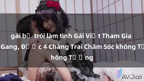 gái bị trói làm tình Gái Việt Tham Gia Banh Gang, Được 4 Chàng Trai Chăm Sóc không Tưởng