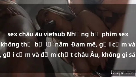 sex châu âu vietsub Những bộ phim sex Châu Âu đỉnh cao không thể bỏ lỡ năm  Đam mê, gợi cảm và đậm chất châu Âu, không gì sánh bằng!