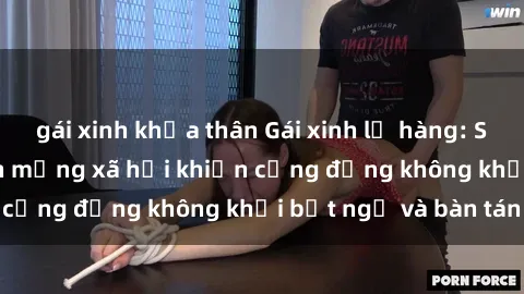 gái xinh khỏa thân Gái xinh lộ hàng: Sự kiện gây sốc trên mạng xã hội khiến cộng đồng không khỏi bất ngờ và bàn tán