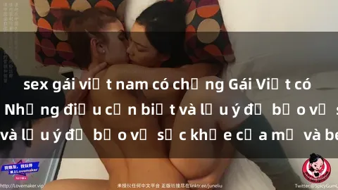 sex gái việt nam có chồng Gái Việt có bầu trong tình dục: Những điều cần biết và lưu ý để bảo vệ sức khỏe của mẹ và bé.
