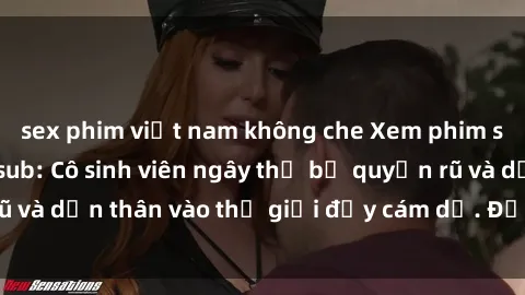 sex phim việt nam không che Xem phim sex sinh viên Vietsub: Cô sinh viên ngây thơ bị quyến rũ và dấn thân vào thế giới đầy cám dỗ. Đậm chất Việt Nam!