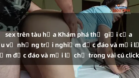 sex trên tàu hỏa Khám phá thế giới của sex online: Tìm hiểu về những trải nghiệm độc đáo và mới lạ chỉ trong vài cú click