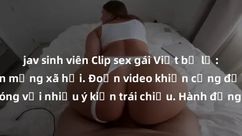 jav sinh viên Clip sex gái Việt bị lộ: scandal gây sốc trên mạng xã hội. Đoạn video khiến cộng đồng mạng dậy sóng với nhiều ý kiến trái chiều. Hành động này đã gây chú ý lớn trong cộng đồng mạng việt.
