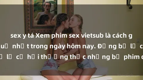 sex y tá Xem phim sex vietsub là cách giải tỏa stress hiệu quả nhất trong ngày hôm nay. Đừng bỏ lỡ cơ hội thưởng thức những bộ phim đầy kích thích này!