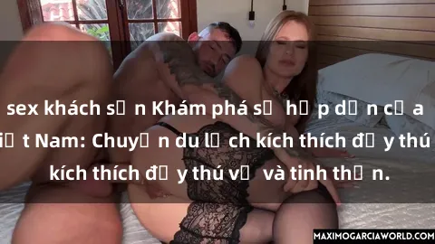 sex khách sạn Khám phá sự hấp dẫn của sex khách sạn Việt Nam: Chuyến du lịch kích thích đầy thú vị và tinh thần.