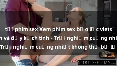 tải phim sex Xem phim sex bạo lực vietsub cực kỳ kích thích và đầy kịch tính - Trải nghiệm cuồng nhiệt không thể bỏ lỡ!