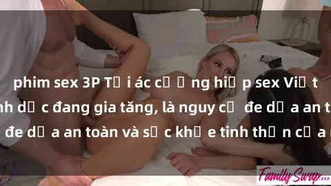 phim sex 3P Tội ác cưỡng hiếp sex Việt Nam: Bạo lực tình dục đang gia tăng, là nguy cơ đe dọa an toàn và sức khỏe tinh thần của nạn nhân.