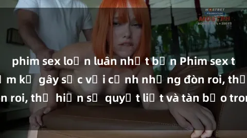 phim sex loạn luân nhật bản Phim sex tra tấn: Bộ phim cấm kỵ gây sốc với cảnh những đòn roi, thể hiện sự quyết liệt và tàn bạo trong tình dục.