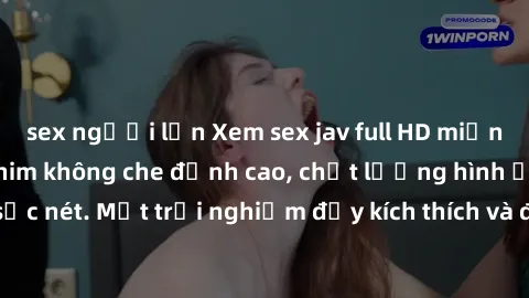 sex người lớn Xem sex jav full HD miễn phí - Những bộ phim không che đỉnh cao, chất lượng hình ảnh sắc nét. Một trải nghiệm đầy kích thích và độc đáo không thể bỏ lỡ!