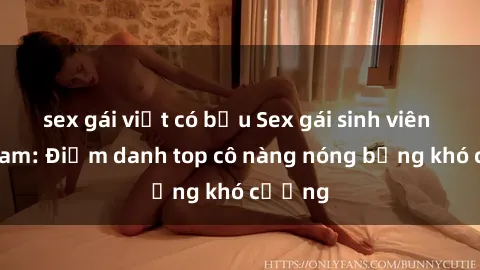 sex gái việt có bầu Sex gái sinh viên Việt Nam: Điểm danh top cô nàng nóng bỏng khó cưỡng