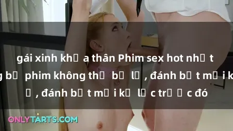 gái xinh khỏa thân Phim sex hot nhất năm  Top những bộ phim không thể bỏ lỡ, đánh bật mọi kỷ lục trước đó