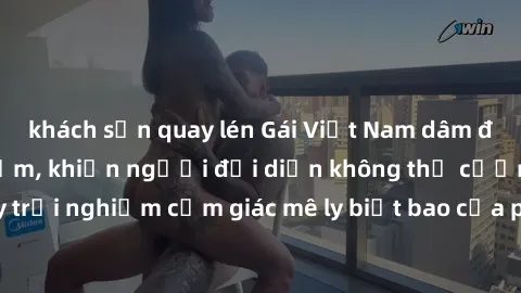 khách sạn quay lén Gái Việt Nam dâm đãng làm tình say đắm, khiến người đối diện không thể cưỡng lại được. Hãy trải nghiệm cảm giác mê ly biết bao của phong cách yêu đương đậm chất dân tộc!