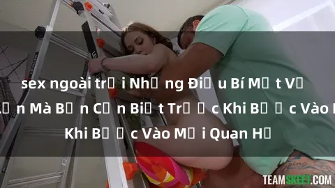 sex ngoài trời Những Điều Bí Mật Về Sex Người Lớn Mà Bạn Cần Biết Trước Khi Bước Vào Mối Quan Hệ