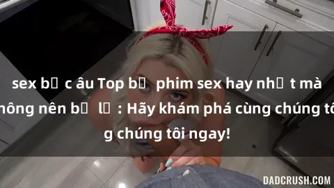 sex bắc âu Top bộ phim sex hay nhất mà bạn không nên bỏ lỡ: Hãy khám phá cùng chúng tôi ngay!