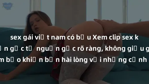 sex gái việt nam có bầu Xem clip sex không che mới - Nguồn gốc từ nguồn gốc rõ ràng, không giấu giếm. Đảm bảo khiến bạn hài lòng với những cảnh quay táo bạo và đầy kích thích.