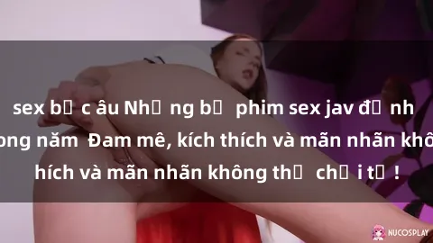 sex bắc âu Những bộ phim sex jav đỉnh cao phải xem trong năm  Đam mê, kích thích và mãn nhãn không thể chối từ!