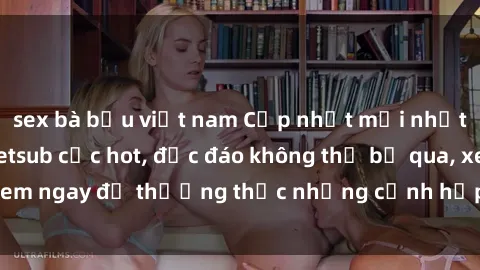 sex bà bầu việt nam Cập nhật mới nhất: Top phim JAV Vietsub cực hot, độc đáo không thể bỏ qua, xem ngay để thưởng thức những cảnh hấp dẫn và đầy kích thích!