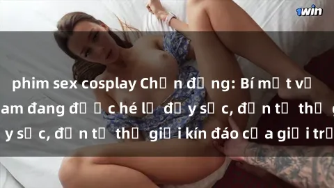 phim sex cosplay Chấn động: Bí mật về sex nữ sinh Việt Nam đang được hé lộ đầy sốc, đến từ thế giới kín đáo của giới trẻ.