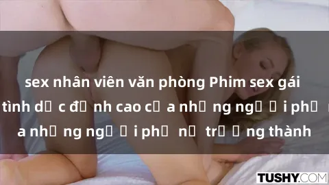 sex nhân viên văn phòng Phim sex gái già: Trải nghiệm tình dục đỉnh cao của những người phụ nữ trưởng thành
