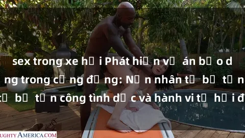 sex trong xe hơi Phát hiện vụ án bạo dâm sex gây chấn động trong cộng đồng: Nạn nhân tố bị tấn công tình dục và hành vi tệ hại được tiết lộ
