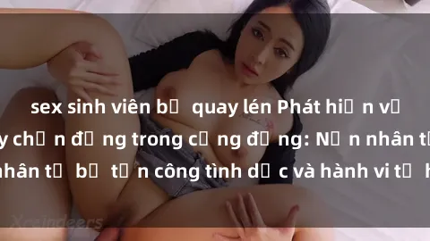sex sinh viên bị quay lén Phát hiện vụ án bạo dâm sex gây chấn động trong cộng đồng: Nạn nhân tố bị tấn công tình dục và hành vi tệ hại được tiết lộ