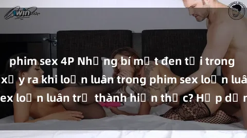 phim sex 4P Những bí mật đen tối trong gia đình: Điều gì xảy ra khi loạn luân trong phim sex loạn luân trở thành hiện thực? Hấp dẫn và gây sốc!