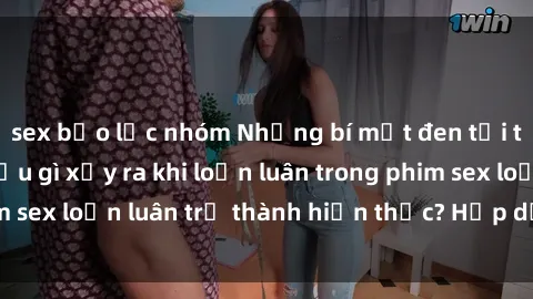 sex bạo lực nhóm Những bí mật đen tối trong gia đình: Điều gì xảy ra khi loạn luân trong phim sex loạn luân trở thành hiện thực? Hấp dẫn và gây sốc!