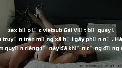 sex bạo lực vietsub Gái Việt bị quay lén khi tắm, clip lan truyền trên mạng xã hội gây phẫn nộ. Hành động vi phạm quyền riêng tư này đã khiến cộng đồng mạng bức xúc và đòi trừng phạt thật nghiêm khắc.