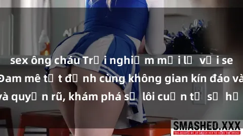 sex ông cháu Trải nghiệm mới lạ với sex phòng thay đồ: Đam mê tột đỉnh cùng không gian kín đáo và quyến rũ, khám phá sự lôi cuốn từ sự hấp dẫn của nơi này.