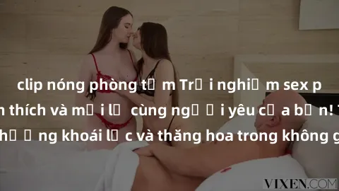clip nóng phòng tắm Trải nghiệm sex phòng tắm đầy kích thích và mới lạ cùng người yêu của bạn! Tận hưởng khoái lạc và thăng hoa trong không gian tắm ấm áp và gợi cảm.