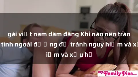 gái việt nam dâm đãng Khi nào nên tránh làm tình ngoài đường để tránh nguy hiểm và xấu hổ