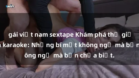 gái việt nam sextape Khám phá thế giới sex ở quán karaoke: Những bí mật không ngờ mà bạn chưa biết.