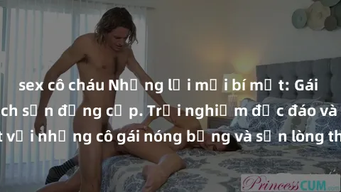 sex cô cháu Những lời mời bí mật: Gái Việt làm tình ở khách sạn đẳng cấp. Trải nghiệm độc đáo và cuốn hút với những cô gái nóng bỏng và sẵn lòng thỏa mãn mọi nhu cầu của bạn.