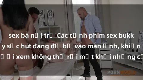 sex bà nội trợ Các cảnh phim sex bukkake hấp dẫn và đầy sức hút đang đổ bộ vào màn ảnh, khiến người xem không thể rời mắt khỏi những cảnh quay đầy kích thích.