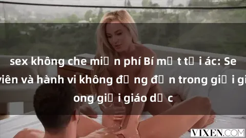 sex không che miễn phí Bí mật tội ác: Sex giáo viên và hành vi không đứng đắn trong giới giáo dục