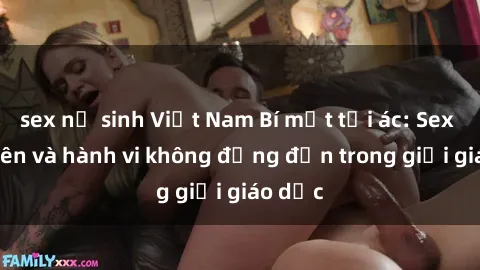 sex nữ sinh Việt Nam Bí mật tội ác: Sex giáo viên và hành vi không đứng đắn trong giới giáo dục