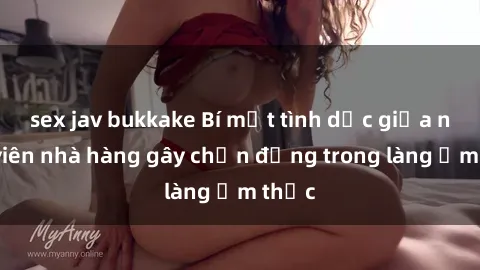 sex jav bukkake Bí mật tình dục giữa nhân viên nhà hàng gây chấn động trong làng ẩm thực