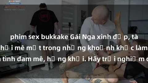 phim sex bukkake Gái Nga xinh đẹp, tài năng khiến bạn phải mê mệt trong những khoảnh khắc làm tình đam mê, hứng khởi. Hãy trải nghiệm cùng họ ngay hôm nay!