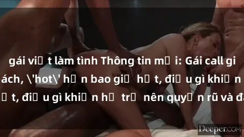 gái việt làm tình Thông tin mới: Gái call girl Việt Nam đắt khách, 'hot' hơn bao giờ hết, điều gì khiến họ trở nên quyến rũ và đáng chú ý?