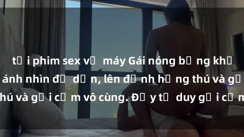 tải phim sex về máy Gái nóng bỏng khỏa thân khiến mọi ánh nhìn đổ dồn, lên đỉnh hứng thú và gợi cảm vô cùng. Đầy tư duy gợi cảm và quyến rũ.