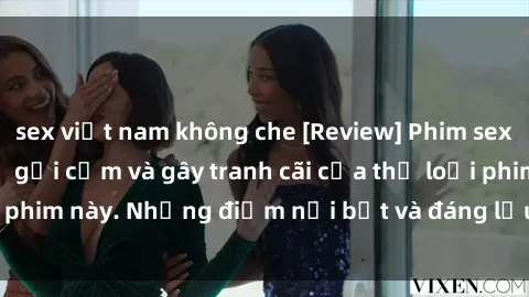 sex việt nam không che [Review] Phim sex loli: Đánh giá về sự gợi cảm và gây tranh cãi của thể loại phim này. Những điểm nổi bật và đáng lưu ý khi xem phim loli.