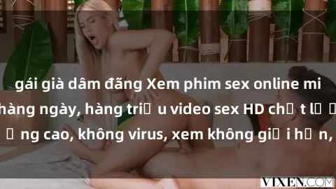 gái già dâm đãng Xem phim sex online miễn phí, cập nhật hàng ngày, hàng triệu video sex HD chất lượng cao, không virus, xem không giới hạn, hoàn toàn miễn phí.