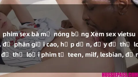 phim sex bà mẹ nóng bỏng Xem sex vietsub miễn phí tại nhà, độ phân giải cao, hấp dẫn, đầy đủ thể loại phim từ teen, milf, lesbian, đến hentai và jav.