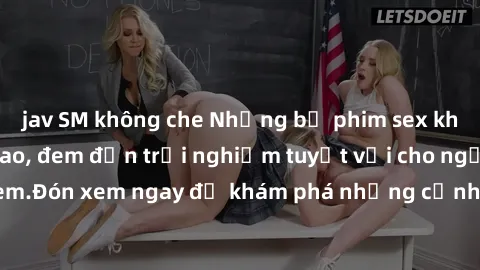 jav SM không che Những bộ phim sex không che HD đỉnh cao, đem đến trải nghiệm tuyệt vời cho người xem.Đón xem ngay để khám phá những cảnh quay đẹp mắt và kích thích.