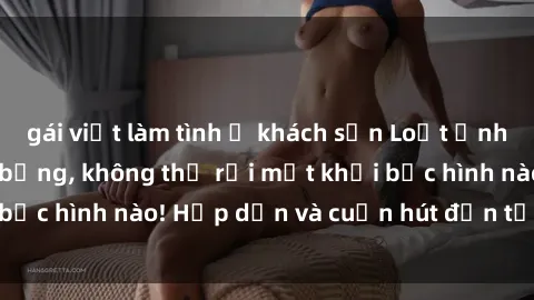 gái việt làm tình ở khách sạn Loạt ảnh gái xinh sex nóng bỏng, không thể rời mắt khỏi bức hình nào! Hấp dẫn và cuốn hút đến từng chi tiết.