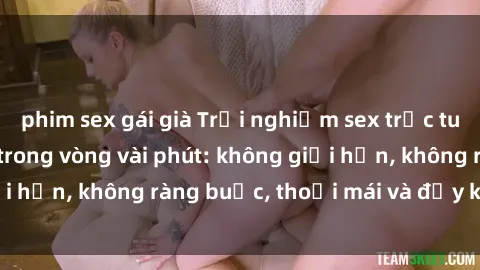 phim sex gái già Trải nghiệm sex trực tuyến tuyệt vời chỉ trong vòng vài phút: không giới hạn, không ràng buộc, thoải mái và đầy kích thích!