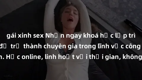 gái xinh sex Nhận ngay khoá học lập trình Java miễn phí để trở thành chuyên gia trong lĩnh vực công nghệ thông tin. Học online, linh hoạt với thời gian, không giới hạn địa điểm. Đăng ký ngay!